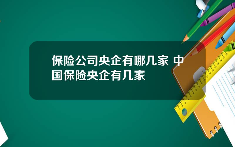 保险公司央企有哪几家 中国保险央企有几家